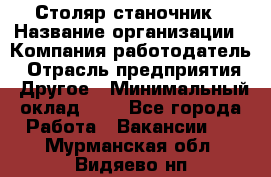 Столяр-станочник › Название организации ­ Компания-работодатель › Отрасль предприятия ­ Другое › Минимальный оклад ­ 1 - Все города Работа » Вакансии   . Мурманская обл.,Видяево нп